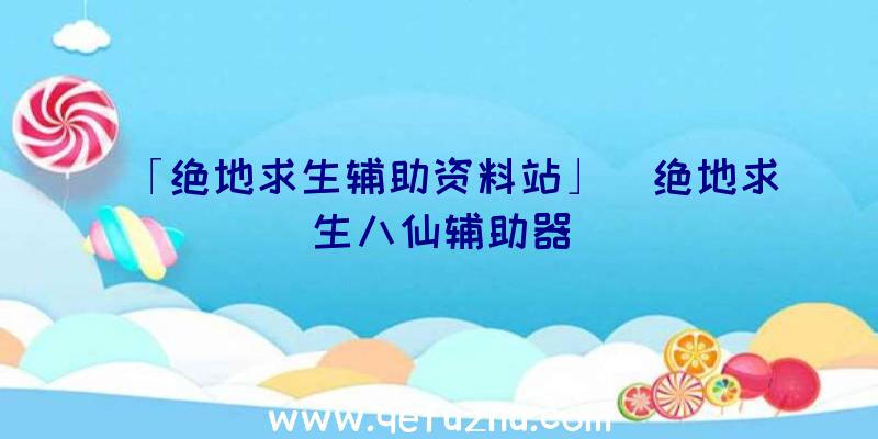 「绝地求生辅助资料站」|绝地求生八仙辅助器